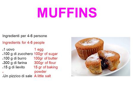 MUFFINS Ingredienti per 4-6 persone Ingredients for 4-6 people ● 1 uovo 1 egg ● 100 g di zucchero 100gr of sugar ● 100 g di burro 100gr of butter ● 300.