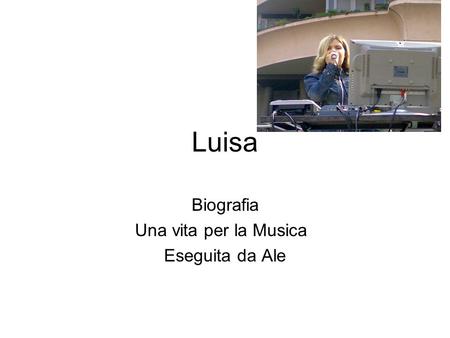 Luisa Biografia Una vita per la Musica Eseguita da Ale.