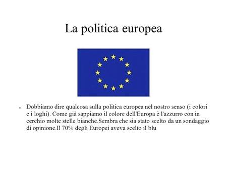 La politica europea Dobbiamo dire qualcosa sulla politica europea nel nostro senso (i colori e i loghi). Come già sappiamo il colore dell'Europa è l'azzurro.