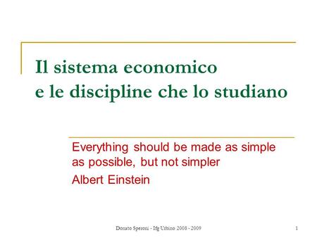 Donato Speroni - Ifg Urbino 2008 - 20091 Il sistema economico e le discipline che lo studiano Everything should be made as simple as possible, but not.
