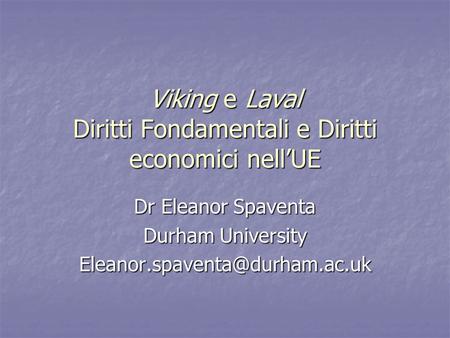 Viking e Laval Diritti Fondamentali e Diritti economici nell’UE Dr Eleanor Spaventa Durham University