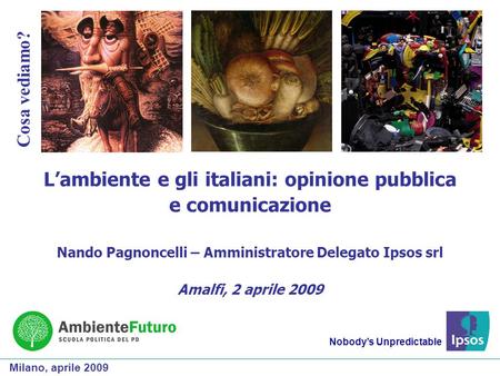 Nobody’s Unpredictable Cosa vediamo? L’ambiente e gli italiani: opinione pubblica e comunicazione Nando Pagnoncelli – Amministratore Delegato Ipsos srl.