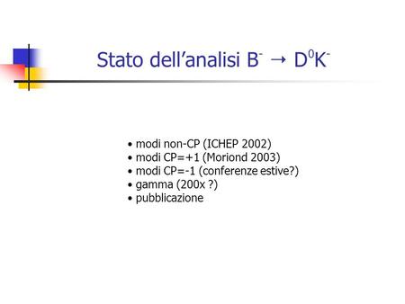 Stato dell’analisi B -  D 0 K - modi non-CP (ICHEP 2002) modi CP=+1 (Moriond 2003) modi CP=-1 (conferenze estive?) gamma (200x ?) pubblicazione.