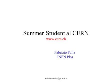 Summer Student al CERN www.cern.ch Fabrizio Palla INFN Pisa Fabrizio.Palla@pi.infn.it.
