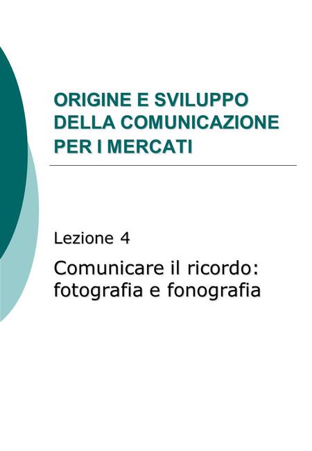 ORIGINE E SVILUPPO DELLA COMUNICAZIONE PER I MERCATI Lezione 4 Comunicare il ricordo: fotografia e fonografia.