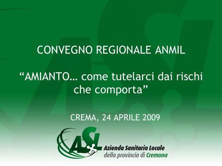 CONVEGNO REGIONALE ANMIL “AMIANTO… come tutelarci dai rischi che comporta” CREMA, 24 APRILE 2009.