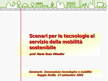Scenari per le tecnologie al servizio della mobilità sostenibile prof. Maria Rosa Vittadini Seminario Innovazione tecnologica e mobilità Reggio Emilia.