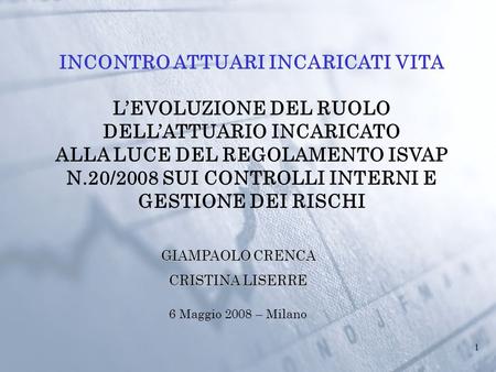 1 6 Maggio 2008 – Milano INCONTRO ATTUARI INCARICATI VITA L’EVOLUZIONE DEL RUOLO DELL’ATTUARIO INCARICATO ALLA LUCE DEL REGOLAMENTO ISVAP N.20/2008 SUI.