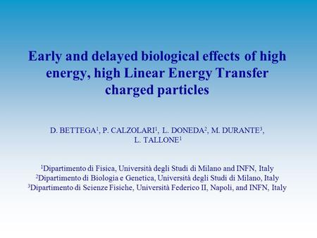Early and delayed biological effects of high energy, high Linear Energy Transfer charged particles D. BETTEGA 1, P. CALZOLARI 1, L. DONEDA 2, M. DURANTE.