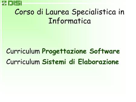 Corso di Laurea Specialistica in Informatica Curriculum Progettazione Software Curriculum Sistemi di Elaborazione.