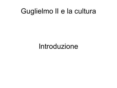 Guglielmo II e la cultura Introduzione. Illuminismo - prospettiva razionale-intellettuale collegato ad una causalità che deriva dalla meccanica e dalle.