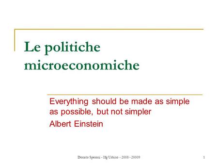 Donato Speroni - Ifg Urbino - 2008 - 200091 Le politiche microeconomiche Everything should be made as simple as possible, but not simpler Albert Einstein.