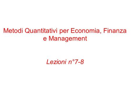 Metodi Quantitativi per Economia, Finanza e Management Lezioni n°7-8.