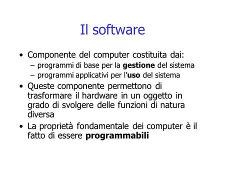 Il software Componente del computer costituita dai: –programmi di base per la gestione del sistema –programmi applicativi per l’uso del sistema Queste.