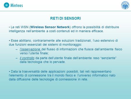 RETI DI SENSORI Le reti WSN (Wireless Sensor Network) offrono la possibilità di distribuire intelligenza nell’ambiente a costi contenuti ed in maniera.