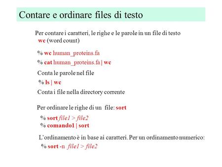 Contare e ordinare files di testo Per contare i caratteri, le righe e le parole in un file di testo wc (word count) % wc human_proteins.fa Conta le parole.