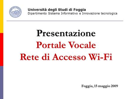 Presentazione Portale Vocale Rete di Accesso Wi-Fi Foggia, 15 maggio 2009 Università degli Studi di Foggia Dipartimento Sistema Informativo e Innovazione.