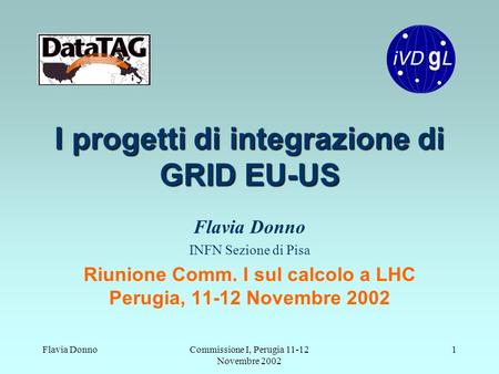 Flavia DonnoCommissione I, Perugia 11-12 Novembre 2002 1 I progetti di integrazione di GRID EU-US Flavia Donno INFN Sezione di Pisa Riunione Comm. I sul.
