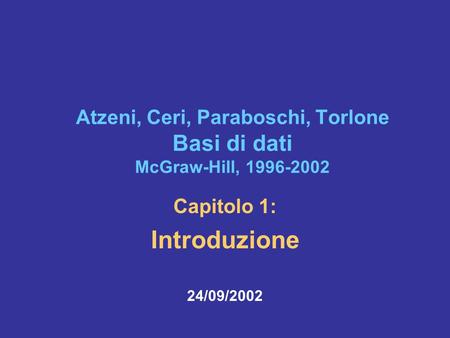Atzeni, Ceri, Paraboschi, Torlone Basi di dati McGraw-Hill, 1996-2002 Capitolo 1: Introduzione 24/09/2002.