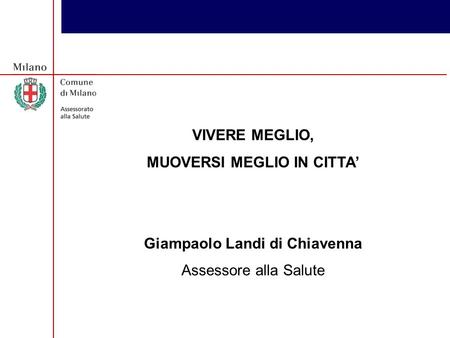 VIVERE MEGLIO, MUOVERSI MEGLIO IN CITTA’ Giampaolo Landi di Chiavenna Assessore alla Salute.