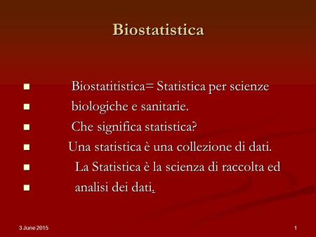 3 June 2015 1 Biostatistica Biostatitistica= Statistica per scienze Biostatitistica= Statistica per scienze biologiche e sanitarie. biologiche e sanitarie.