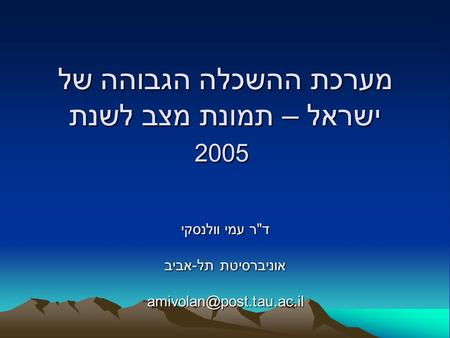 מערכת ההשכלה הגבוהה של ישראל – תמונת מצב לשנת 2005 דר עמי וולנסקי אוניברסיטת תל-אביב