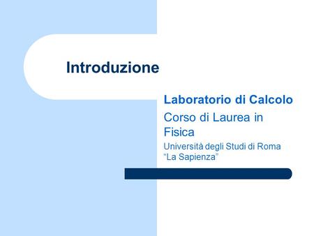 Introduzione Laboratorio di Calcolo Corso di Laurea in Fisica Università degli Studi di Roma “La Sapienza”