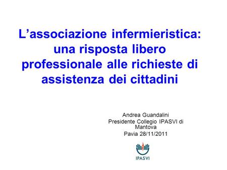 L’associazione infermieristica: una risposta libero professionale alle richieste di assistenza dei cittadini Andrea Guandalini Presidente Collegio IPASVI.