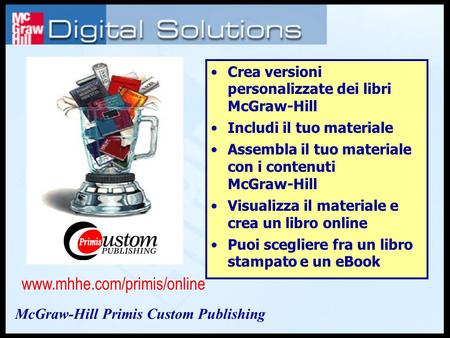 Crea versioni personalizzate dei libri McGraw-Hill Includi il tuo materiale Assembla il tuo materiale con i contenuti McGraw-Hill Visualizza il materiale.