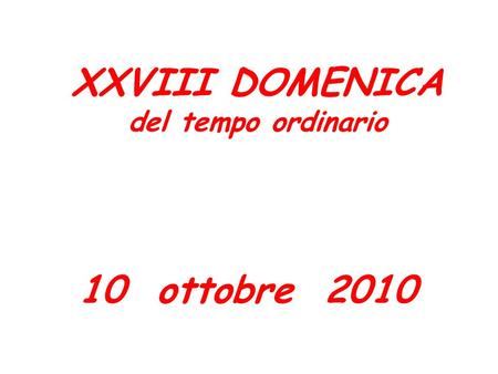 XXVIII DOMENICA del tempo ordinario XXVIII DOMENICA del tempo ordinario 10 ottobre 2010.