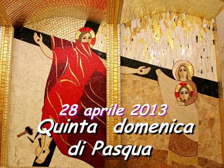 28 aprile 2013 Quinta domenica di Pasqua.