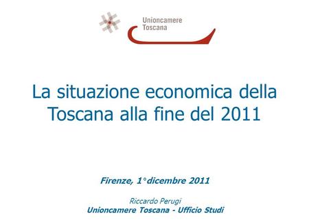 La situazione economica della Toscana alla fine del 2011 Firenze, 1°dicembre 2011 Riccardo Perugi Unioncamere Toscana - Ufficio Studi.