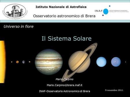Istituto Nazionale di Astrofisica Osservatorio astronomico di Brera Universo in fiore 9 novembre 2011 Il Sistema Solare Mario Carpino
