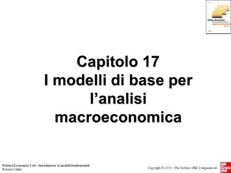 Copyright © 2011 – The McGraw-Hill Companies srl Politica Economica 2/ed – Introduzione ai modelli fondamentali Roberto Cellini Capitolo 17 I modelli di.