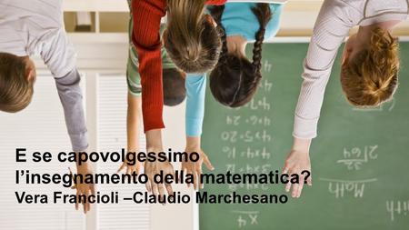 16 April 2017 E se capovolgessimo l’insegnamento della matematica? Vera Francioli –Claudio Marchesano HP Confidential.