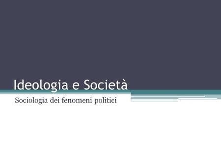 Ideologia e Società Sociologia dei fenomeni politici.