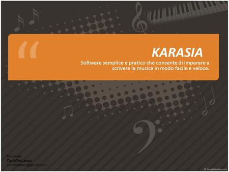 KARASIA Software semplice e pratico che consente di imparare a scrivere la musica in modo facile e veloce. Relatore: Cariolita Lenza