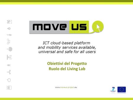 Obiettivi del Progetto Ruolo del Living Lab www.moveus-project.eu ICT cloud-based platform and mobility services available, universal and safe for all.