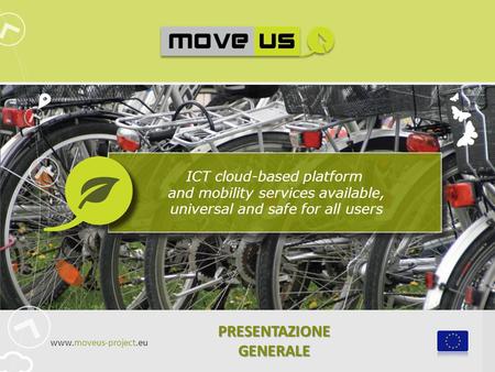 ICT cloud-based platform and mobility services available, universal and safe for all users PRESENTAZIONE GENERALE www.moveus-project.eu.