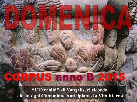 “L’Eternità”, di Vangelis, ci ricorda che in ogni Comunione anticipiamo la Vita Eterna CORPUS anno B 2015.