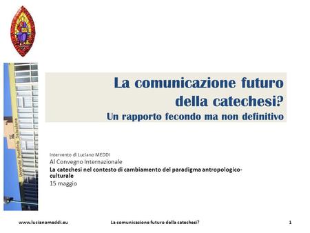 La comunicazione futuro della catechesi? Un rapporto fecondo ma non definitivo Intervento di Luciano MEDDI Al Convegno Internazionale La catechesi nel.