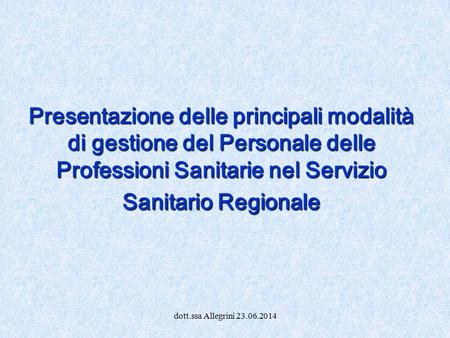 Presentazione delle principali modalità di gestione del Personale delle Professioni Sanitarie nel Servizio Sanitario Regionale dott.ssa Allegrini 23.06.2014.