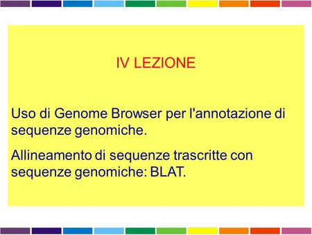IV LEZIONE Uso di Genome Browser per l'annotazione di sequenze genomiche. Allineamento di sequenze trascritte con sequenze genomiche: BLAT.