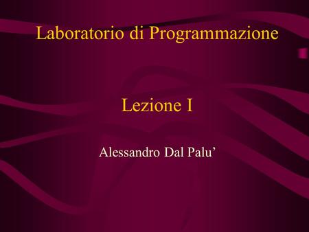Lezione I Alessandro Dal Palu’ Laboratorio di Programmazione.