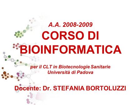 A.A. 2008-2009 CORSO DI BIOINFORMATICA per il CLT in Biotecnologie Sanitarie Università di Padova Docente: Dr. STEFANIA BORTOLUZZI.
