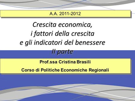 A.A. 2011-2012 Crescita economica, i fattori della crescita e gli indicatori del benessere II parte Prof.ssa Cristina Brasili Corso di Politiche Economiche.