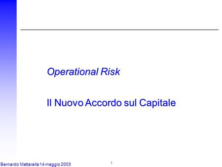 1 Bernardo Mattarella 14 maggio 2003 Operational Risk Il Nuovo Accordo sul Capitale.