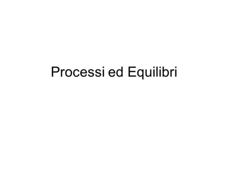 Processi ed Equilibri. Le descrizioni scientifiche In qualche modo riguardano dei mondi schematizzati (che potremmo chiamare l’universo meccanico, ottico,