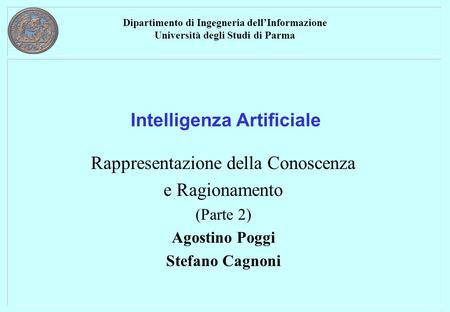 Dipartimento di Ingegneria dell’Informazione Università degli Studi di Parma Intelligenza Artificiale Rappresentazione della Conoscenza e Ragionamento.