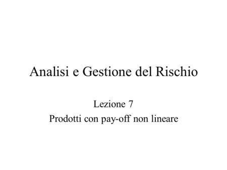 Analisi e Gestione del Rischio Lezione 7 Prodotti con pay-off non lineare.